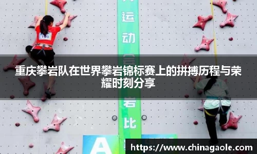 重庆攀岩队在世界攀岩锦标赛上的拼搏历程与荣耀时刻分享
